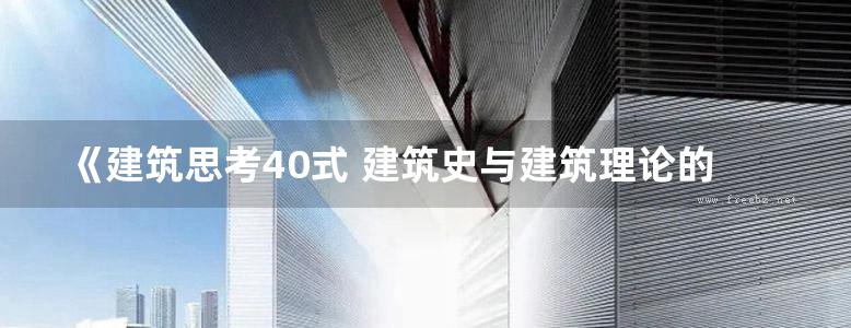 《建筑思考40式 建筑史与建筑理论的现状》 （英）伊恩·博登（Iain Borden），默里·弗雷泽（Murray Fraser），芭芭拉·潘纳 编 2017 